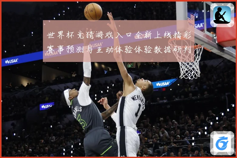 世界杯竞猜游戏入口全新上线精彩赛事预测与互动体验体验数据研判：最新赛事动态与深度分析