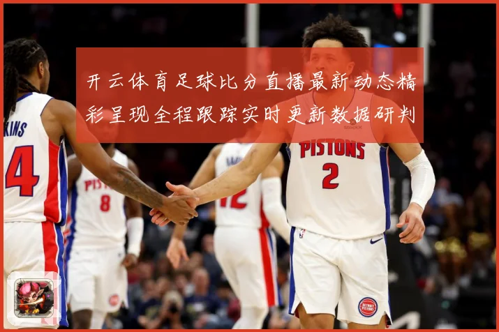 开云体育足球比分直播最新动态精彩呈现全程跟踪实时更新数据研判：最新赛事动态与深度分析
