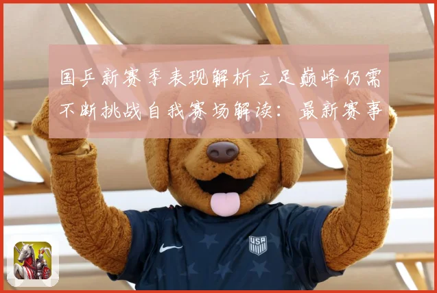 国乒新赛季表现解析立足巅峰仍需不断挑战自我赛场解读：最新赛事动态与深度分析