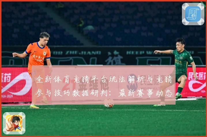 全新体育竞猜平台玩法解析与竞猜参与技巧数据研判：最新赛事动态与深度分析