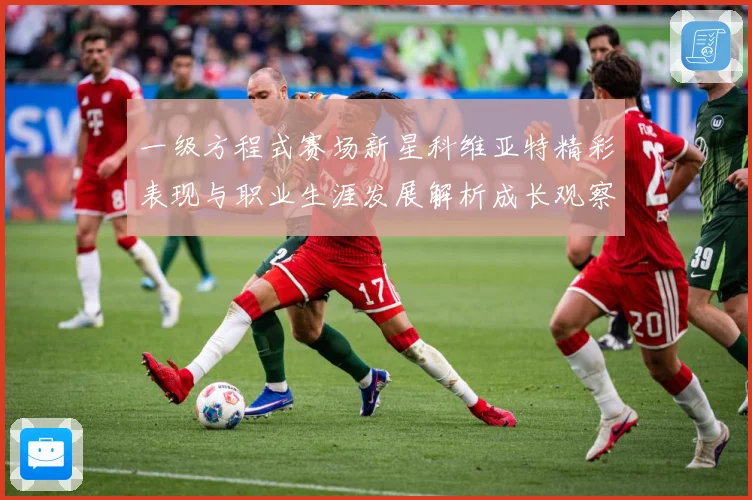 一级方程式赛场新星科维亚特精彩表现与职业生涯发展解析成长观察：最新赛事动态与深度分析