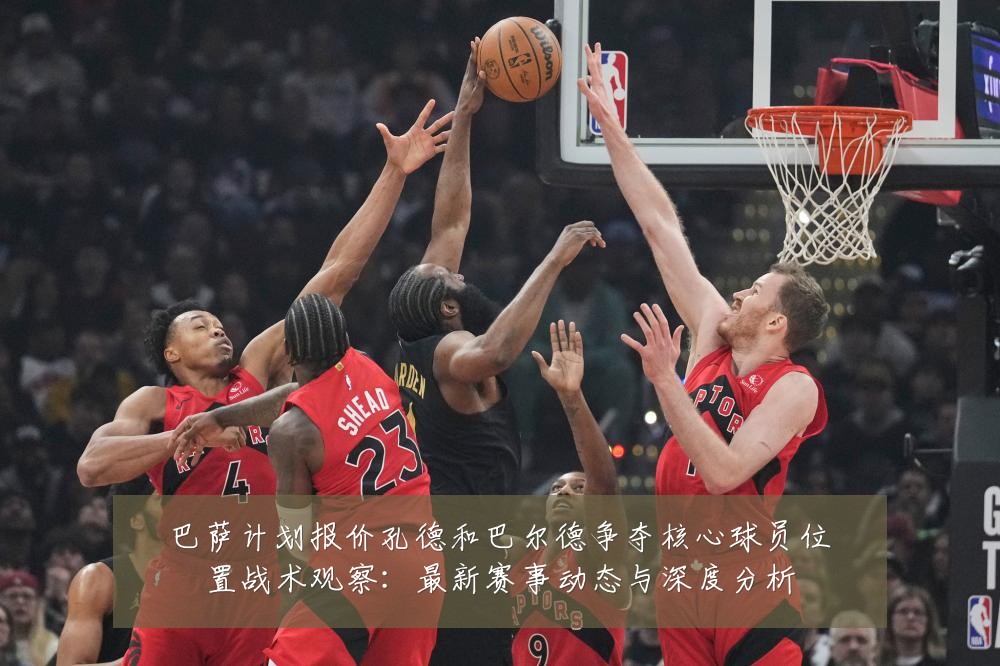 巴萨计划报价孔德和巴尔德争夺核心球员位置战术观察：最新赛事动态与深度分析