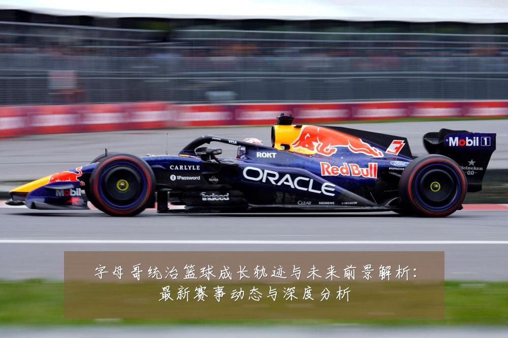 字母哥统治篮球成长轨迹与未来前景解析:最新赛事动态与深度分析