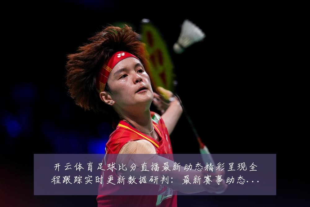 开云体育足球比分直播最新动态精彩呈现全程跟踪实时更新数据研判:最新赛事动态与深度分析