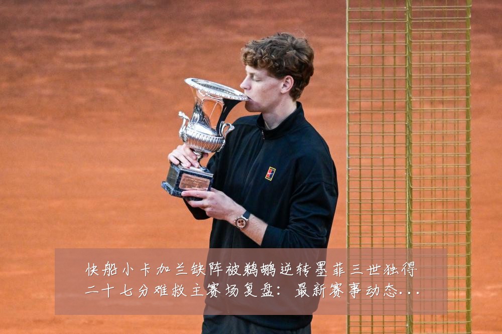 快船小卡加兰缺阵被鹈鹕逆转墨菲三世独得二十七分难救主赛场复盘:最新赛事动态与深度分析
