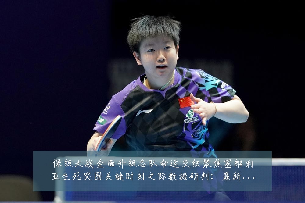 保级大战全面升级各队命运交织聚焦塞维利亚生死突围关键时刻之际数据研判:最新赛事动态与深度分析